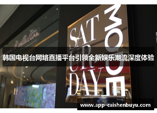韩国电视台网络直播平台引领全新娱乐潮流深度体验